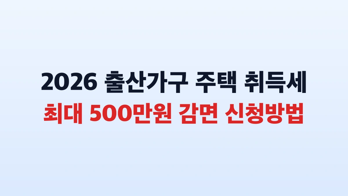 2026 출산가구 주택 취득세 500만원 감면 신청방법 총정리